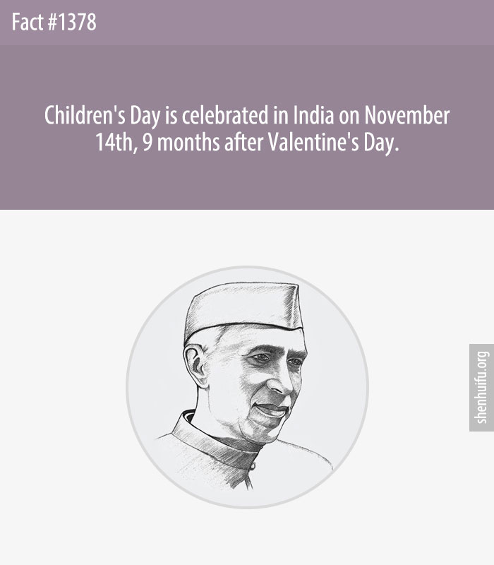 Children's Day is celebrated in India on November 14th, 9 months after Valentine's Day.