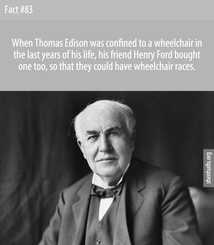 When Thomas Edison was confined to a wheelchair in the last years of his life, his friend Henry Ford bought one too, so that they could have wheelchair races.