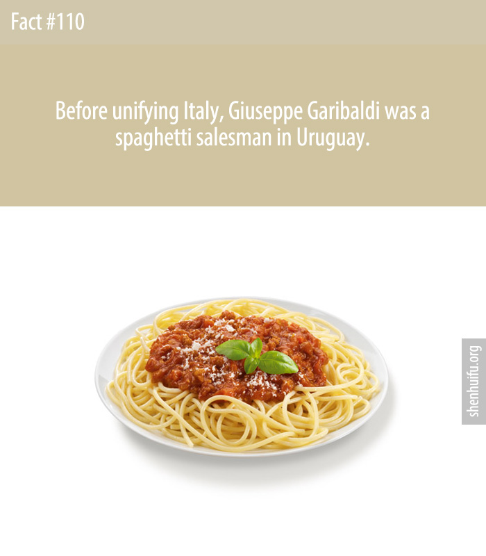 Before unifying Italy, Giuseppe Garibaldi was a spaghetti salesman in Uruguay.