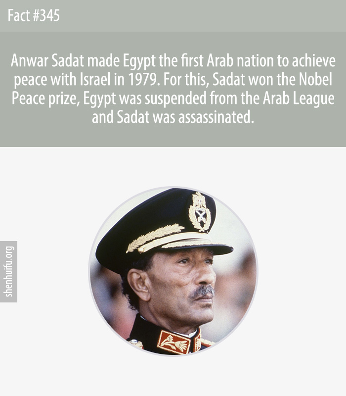 Anwar Sadat made Egypt the first Arab nation to achieve peace with Israel in 1979. For this, Sadat won the Nobel Peace prize, Egypt was suspended from the Arab League and Sadat was assassinated.