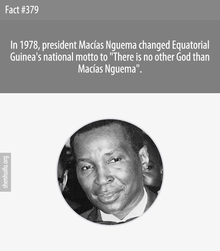 In 1978, president Macías Nguema changed Equatorial Guinea's national motto to 'There is no other God than Macías Nguema'.