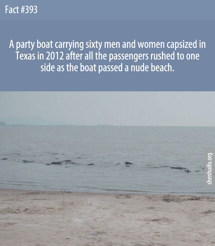 A party boat carrying sixty men and women capsized in Texas in 2012 after all the passengers rushed to one side as the boat passed a nude beach.