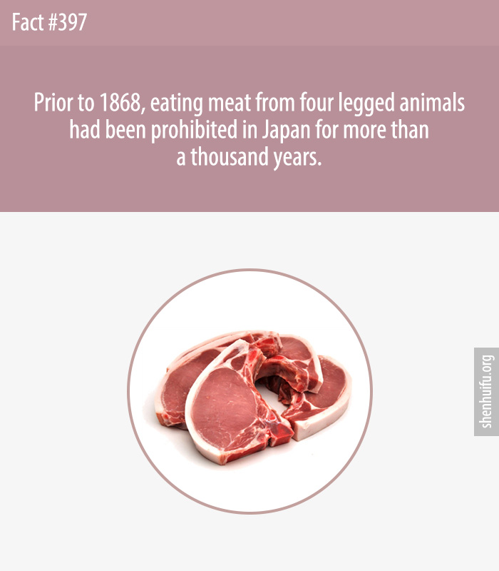 Prior to 1868, eating meat from four legged animals had been prohibited in Japan for more than a thousand years.