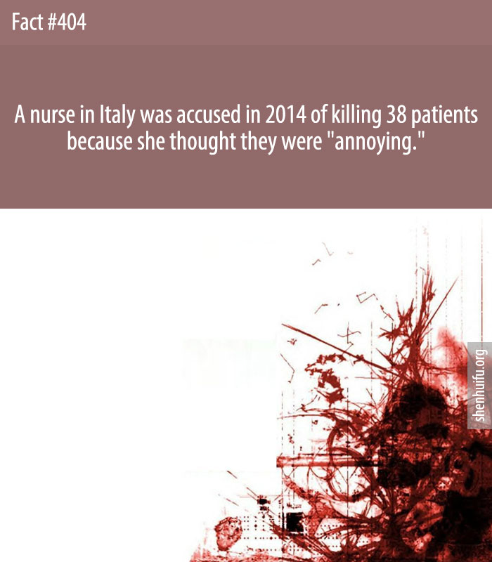 A nurse in Italy was accused in 2014 of killing 38 patients because she thought they were 'annoying.'