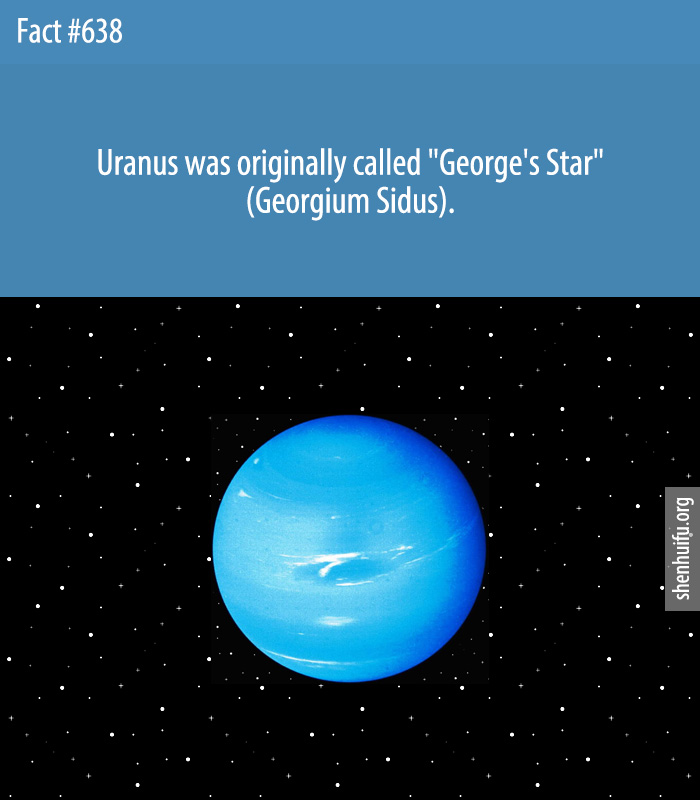 Uranus was originally called 'George's Star' (Georgium Sidus).