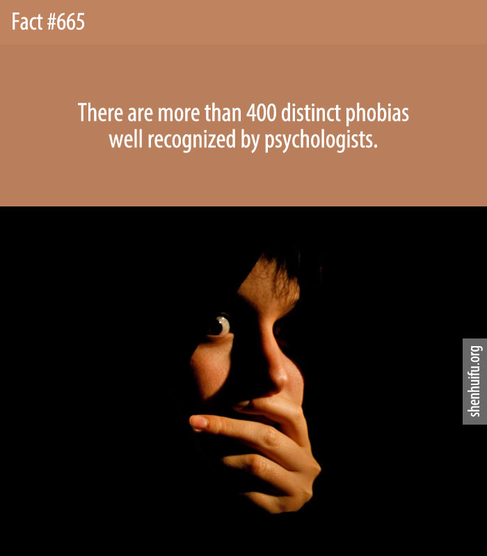 There are more than 400 distinct phobias well recognized by psychologists.