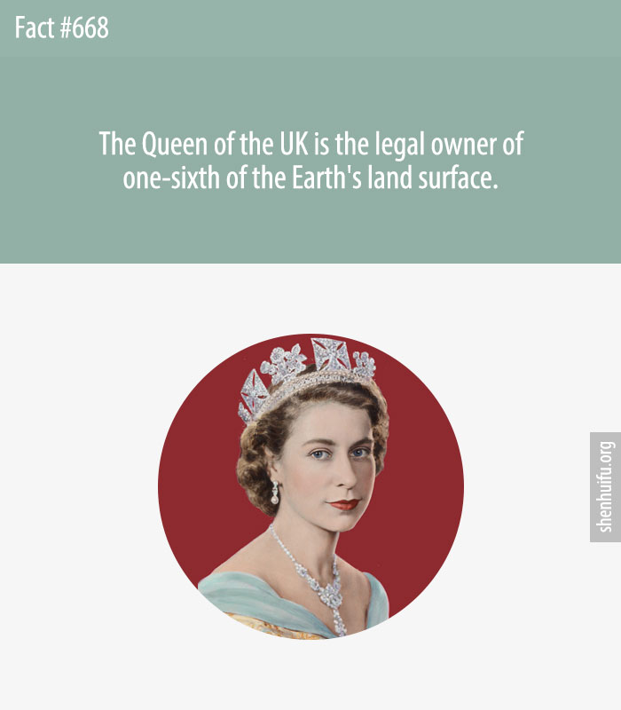 The Queen of the UK is the legal owner of one-sixth of the Earth's land surface.