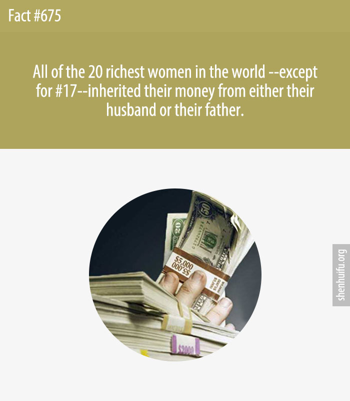 All of the 20 richest women in the world --except for #17-- inherited their money from either their husband or their father.