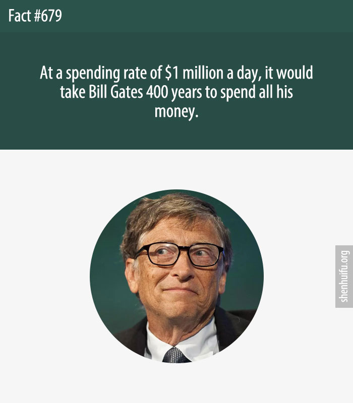 At a spending rate of $1 million a day, it would take Bill Gates 400 years to spend all his money.