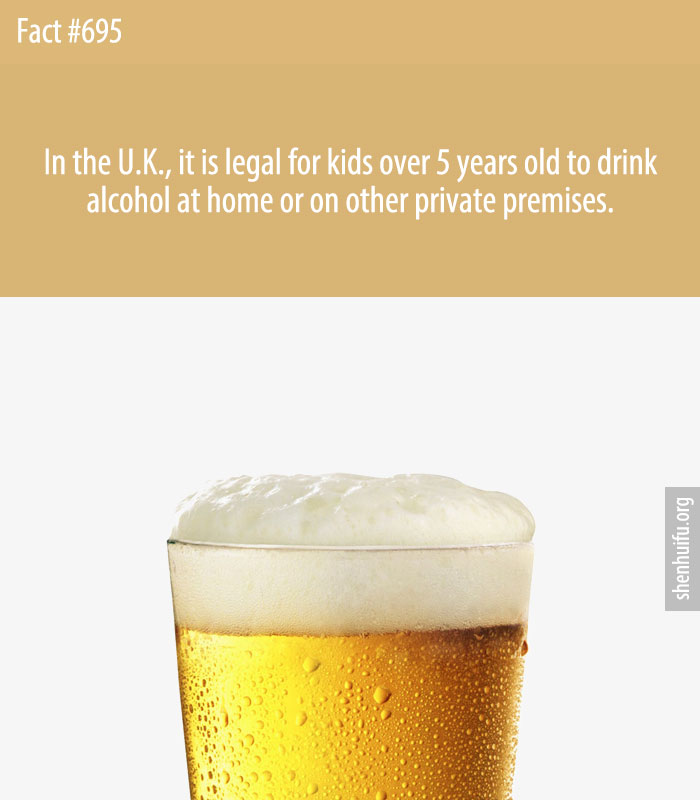 In the U.K., it is legal for kids over 5 years old to drink alcohol at home or on other private premises.