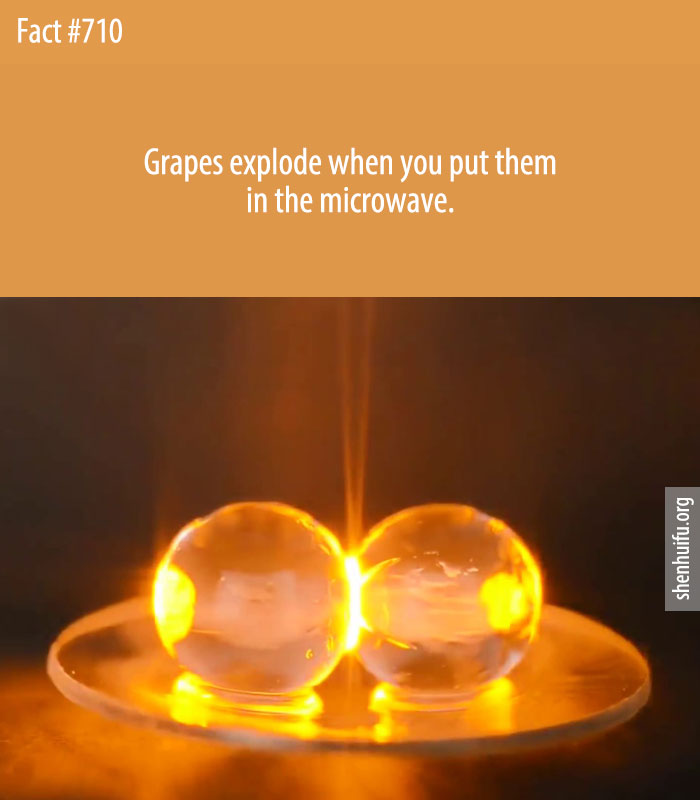 Grapes explode when you put them in the microwave.