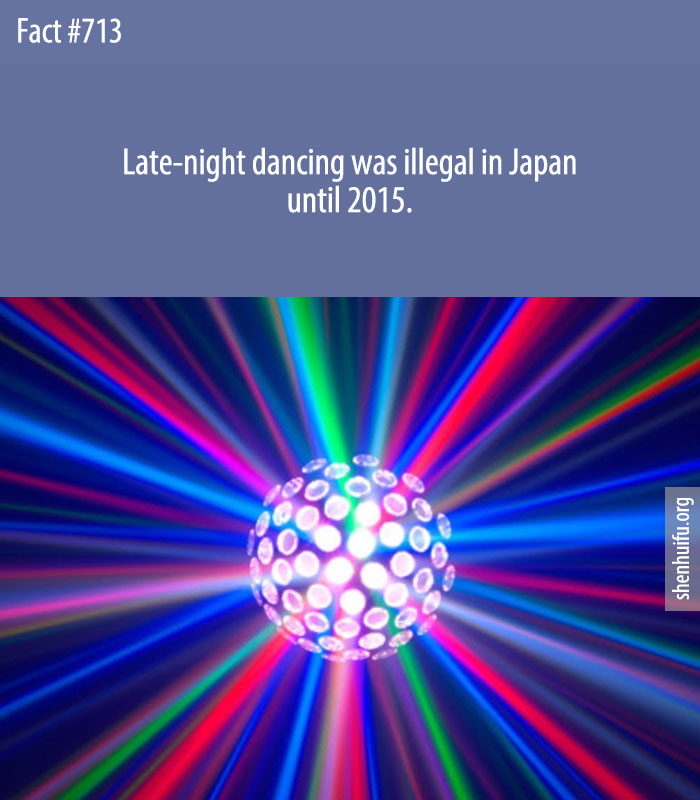 Late-night dancing was illegal in Japan until 2015.