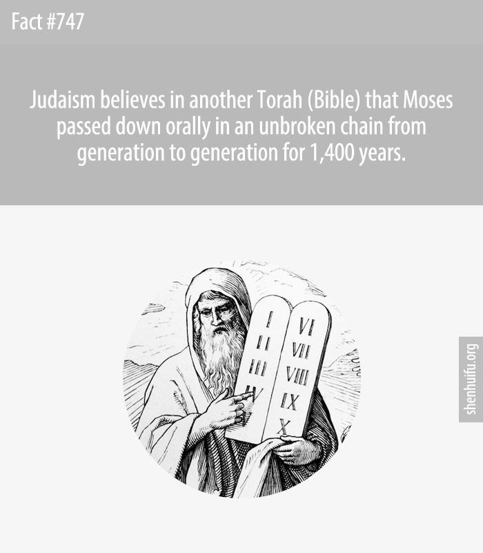 Judaism believes in another Torah (Bible) that Moses passed down orally in an unbroken chain from generation to generation for 1,400 years.