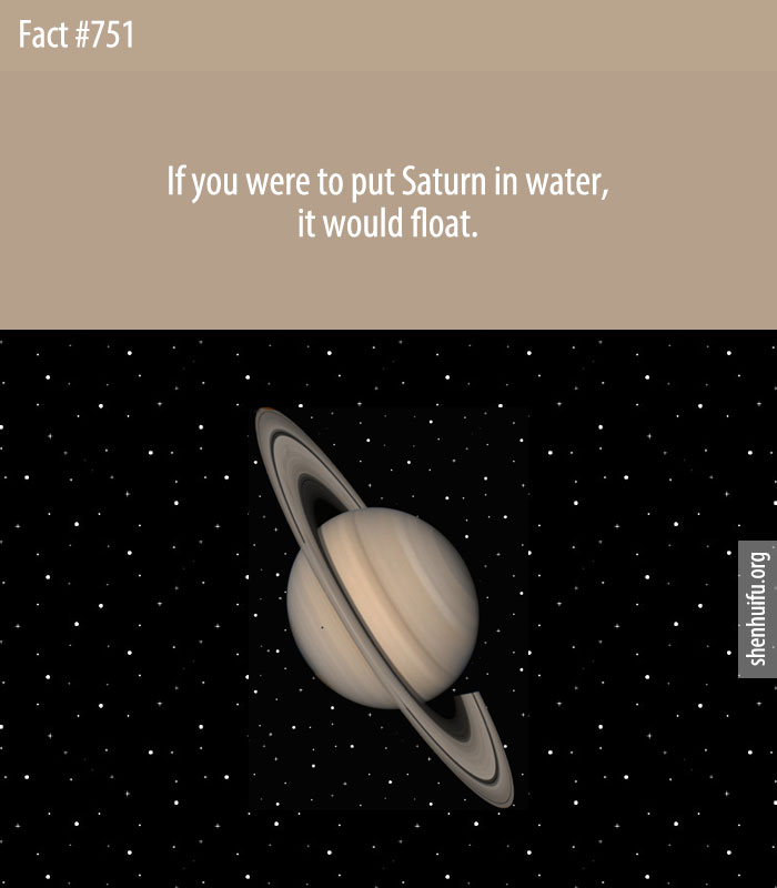 If you were to put Saturn in water, it would float.