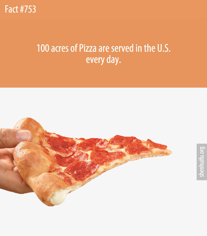 100 acres of Pizza are served in the U.S. every day.