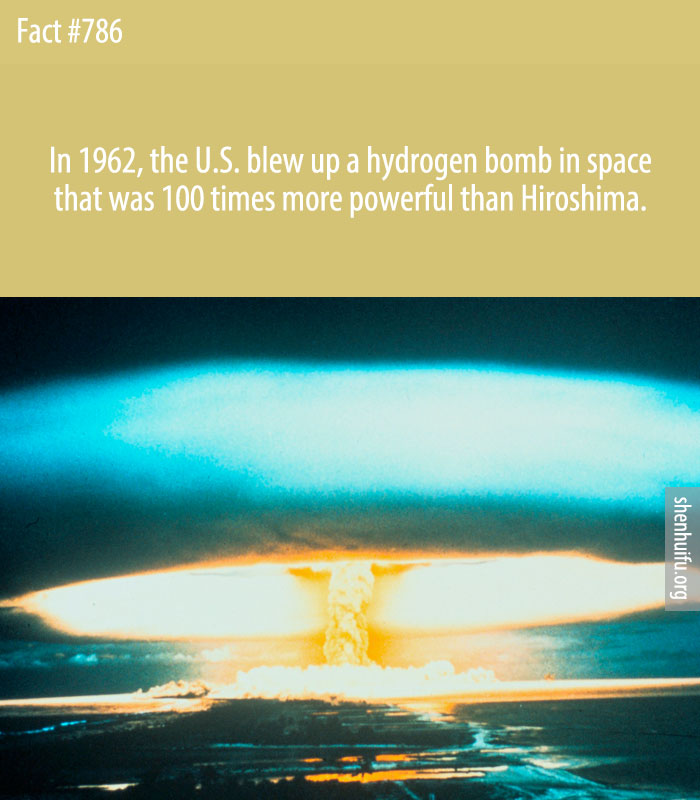 In 1962, the U.S. blew up a hydrogen bomb in space that was 100 times more powerful than Hiroshima.