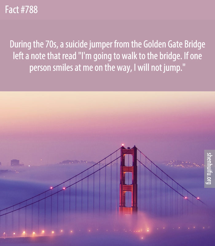During the 70s, a suicide jumper from the Golden Gate Bridge left a note that read 'I'm going to walk to the bridge. If one person smiles at me on the way, I will not jump.'