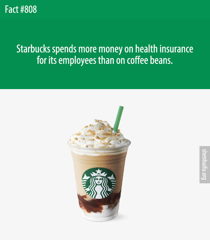 Starbucks spends more money on health insurance for its employees than on coffee beans.