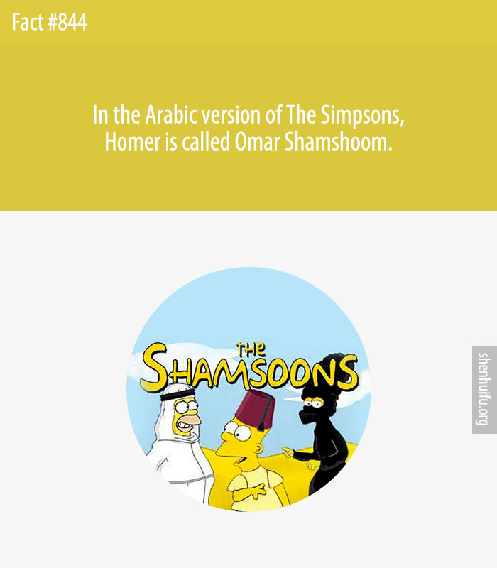 In the Arabic version of The Simpsons, Homer is called Omar Shamshoom.
