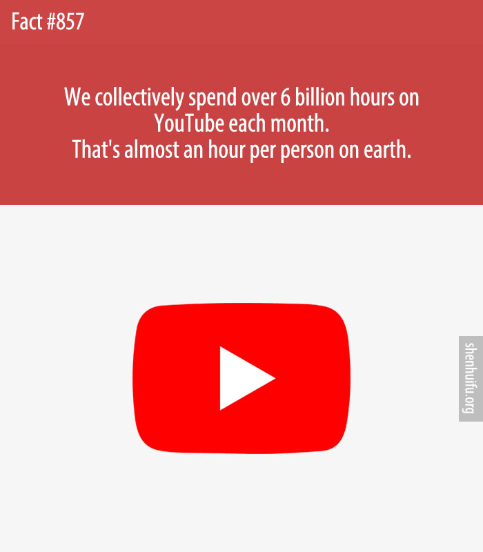 We collectively spend over 6 billion hours on YouTube each month. That's almost an hour per person on earth.