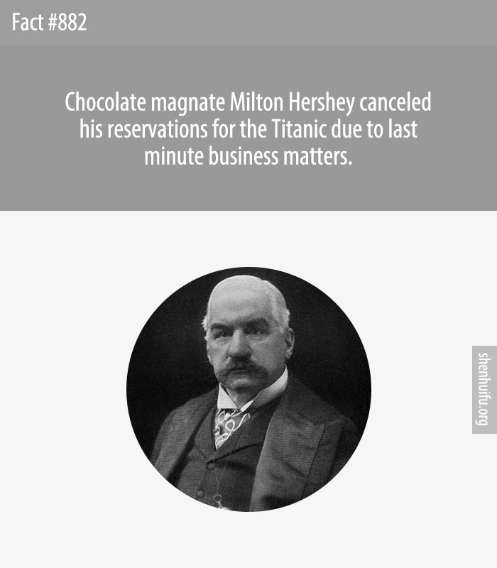 Chocolate magnate Milton Hershey canceled his reservations for the Titanic due to last minute business matters.