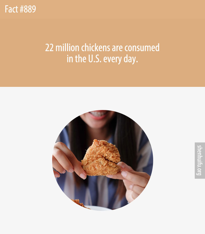 22 million chickens are consumed in the U.S. every day.
