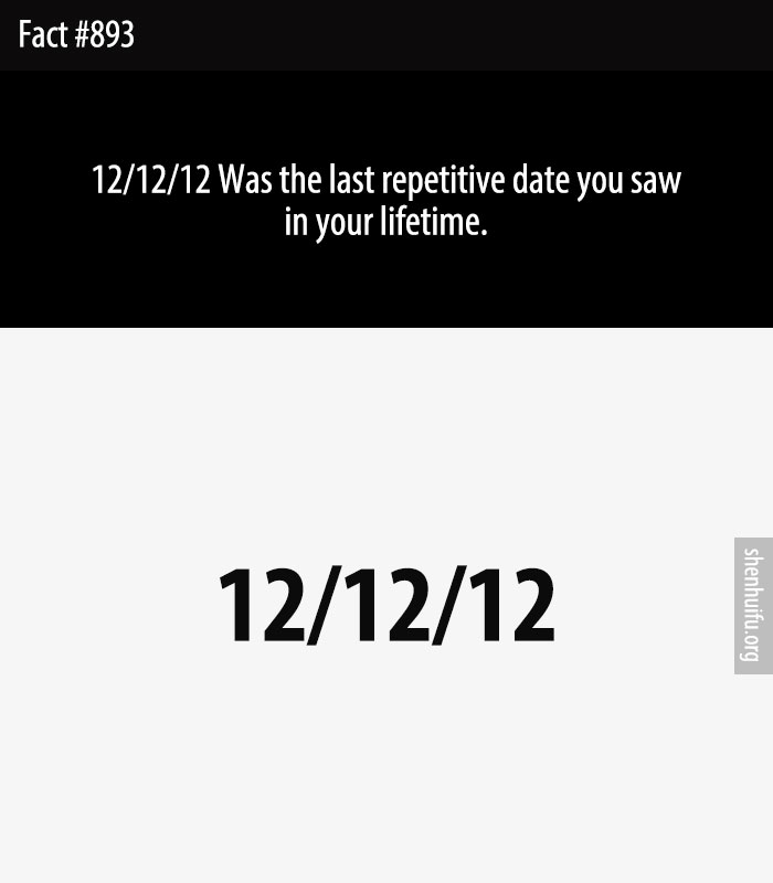 12/12/12 Was the last repetitive date you saw in your lifetime.