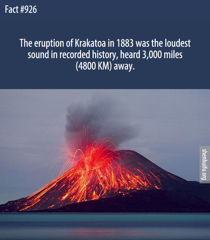 The eruption of Krakatoa in 1883 was the loudest sound in recorded history, heard 3,000 miles (4800 KM) away.