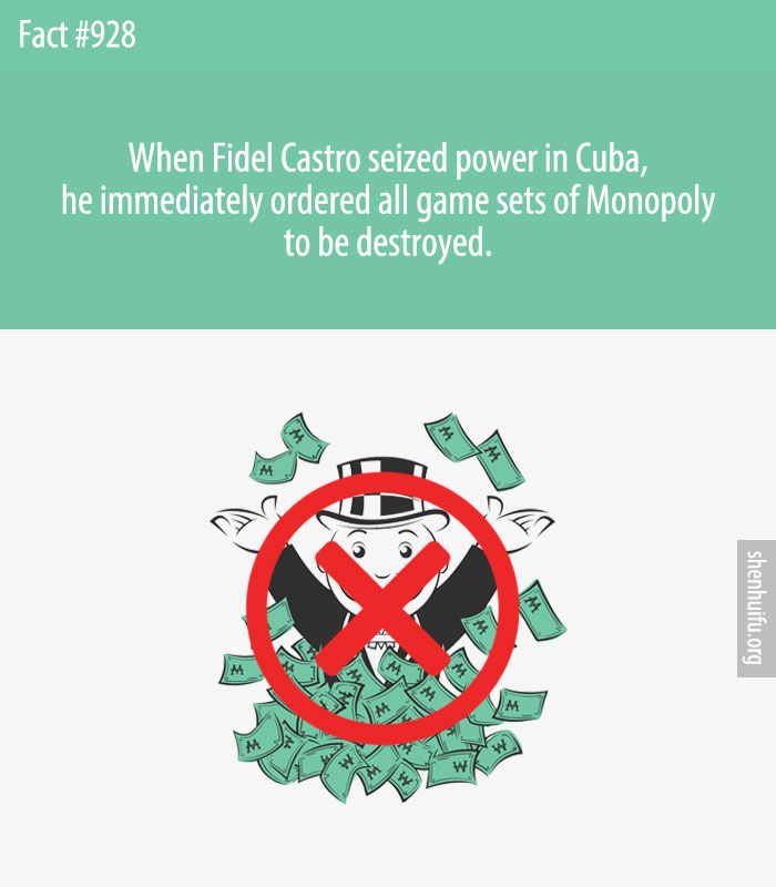 When Fidel Castro seized power in Cuba, he immediately ordered all game sets of Monopoly to be destroyed.