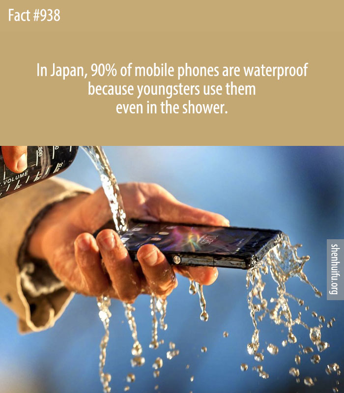 In Japan, 90% of mobile phones are waterproof because youngsters use them even in the shower.