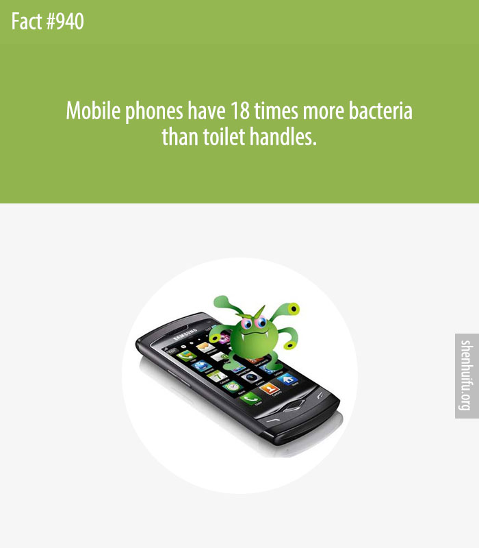 Mobile phones have 18 times more bacteria than toilet handles.