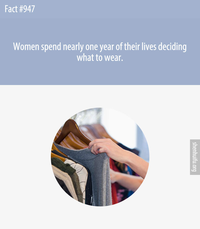 Women spend nearly one year of their lives deciding what to wear.
