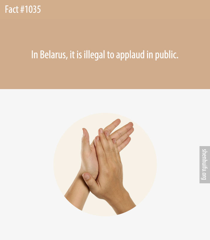 In Belarus, it is illegal to applaud in public.