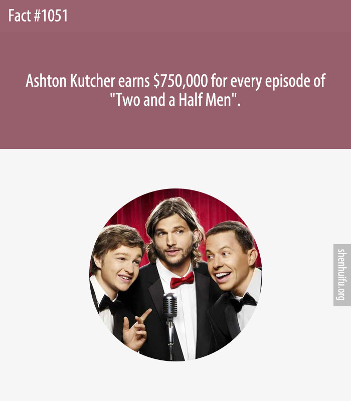 Ashton Kutcher earns $750,000 for every episode of 'Two and a Half Men'.