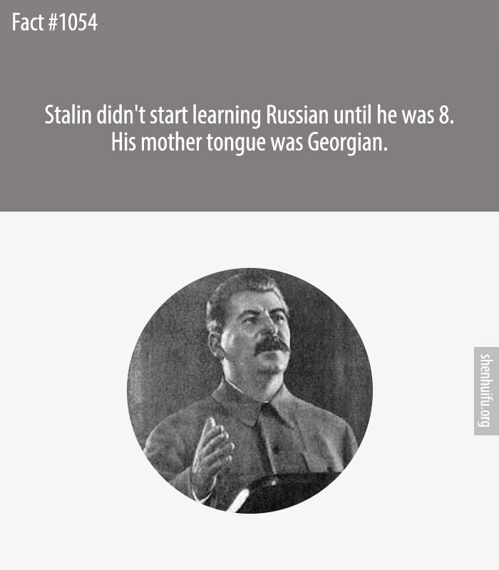 Stalin didn't start learning Russian until he was 8. His mother tongue was Georgian.
