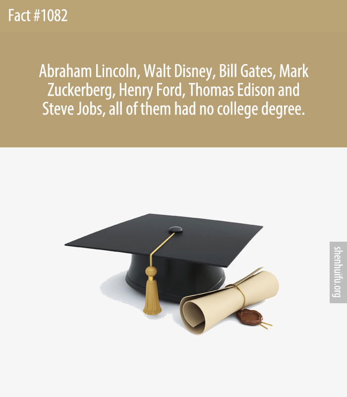 Abraham Lincoln, Walt Disney, Bill Gates, Mark Zuckerberg, Henry Ford, Thomas Edison and Steve Jobs, all of them had no college degree.