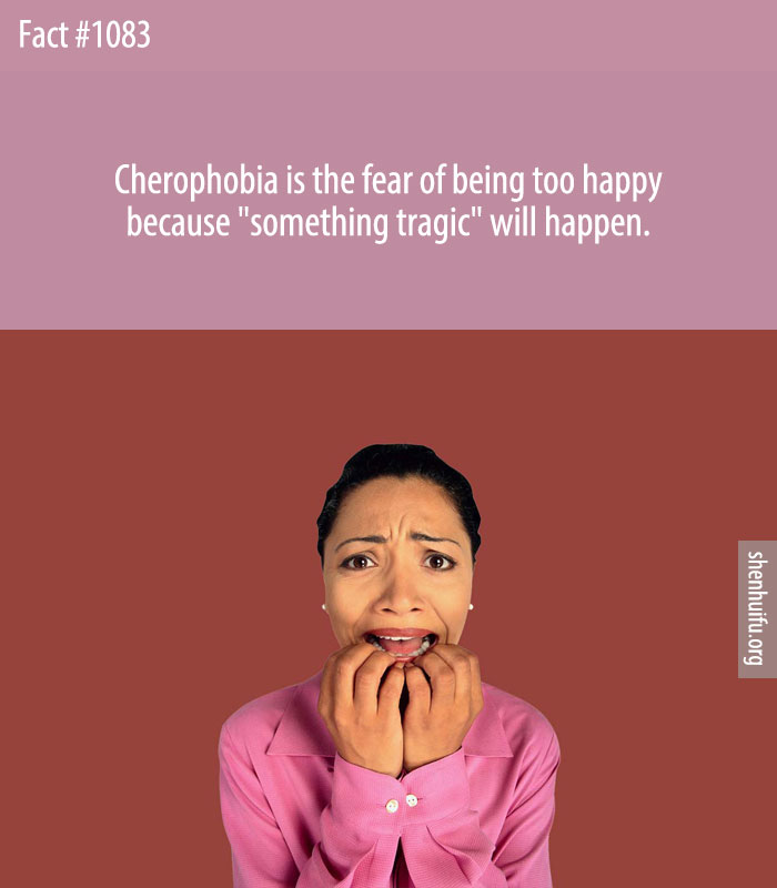 Cherophobia is the fear of being too happy because 'something tragic' will happen.