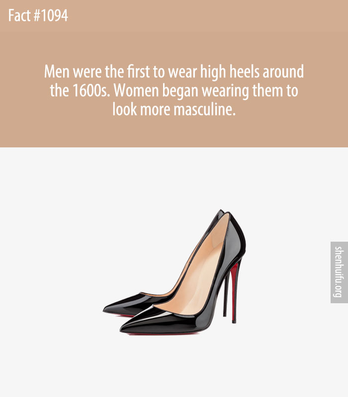 Men were the first to wear high heels around the 1600s. Women began wearing them to look more masculine.