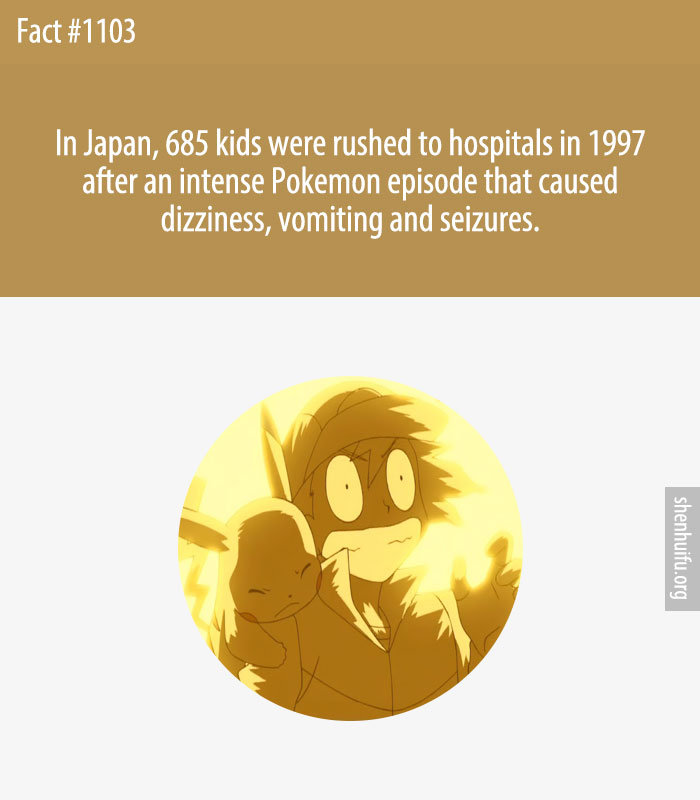 In Japan, 685 kids were rushed to hospitals in 1997 after an intense Pokemon episode that caused dizziness, vomiting and seizures.