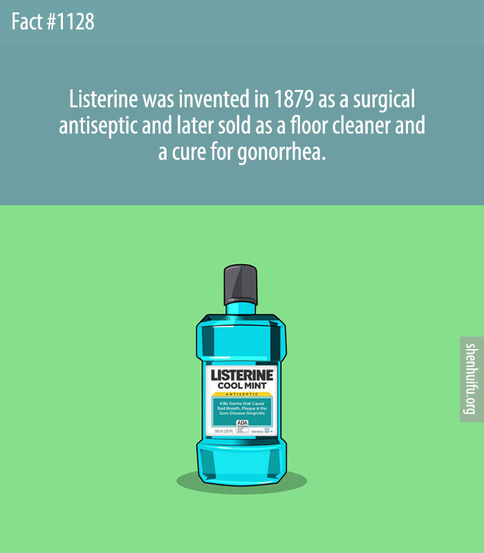 Listerine was invented in 1879 as a surgical antiseptic and later sold as a floor cleaner and a cure for gonorrhea.