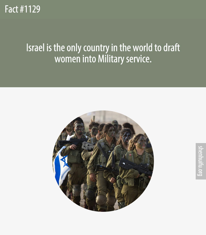 Israel is the only country in the world to draft women into Military service.