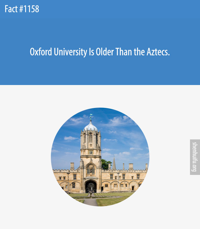 Oxford University Is Older Than the Aztecs.