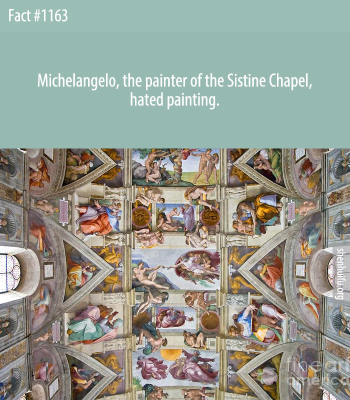 Michelangelo, the painter of the Sistine Chapel, hated painting.