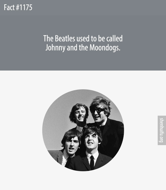 The Beatles used to be called Johnny and the Moondogs.