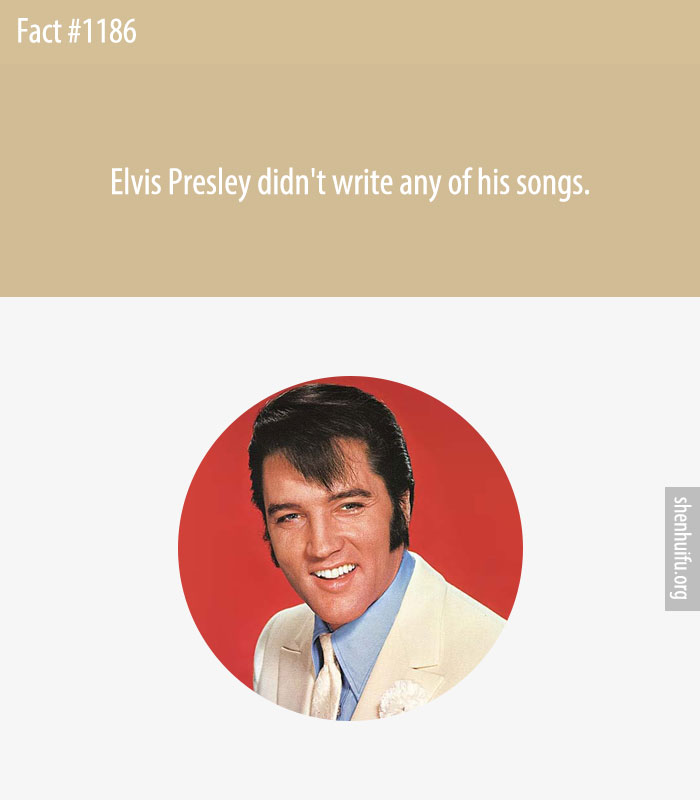 Elvis Presley didn't write any of his songs.