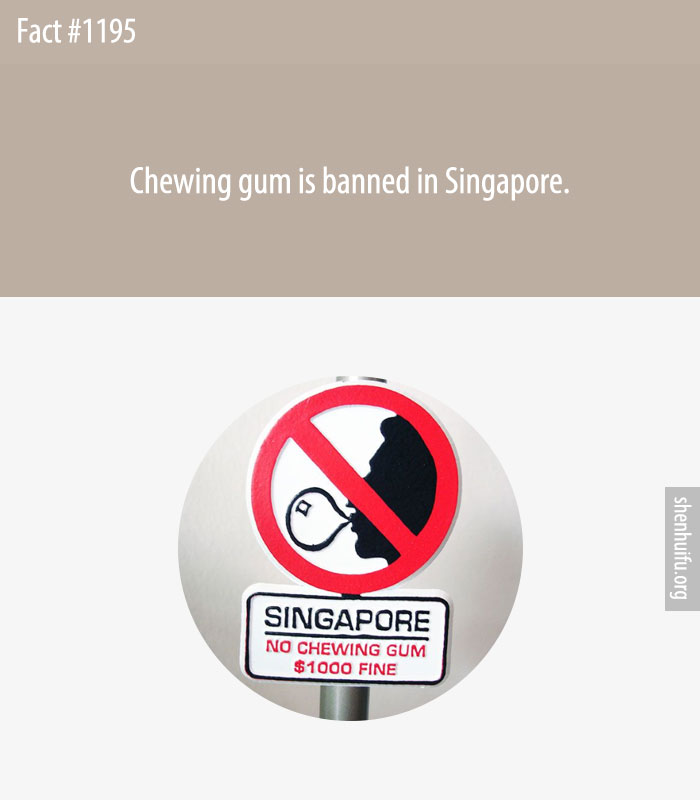 Chewing gum is banned in Singapore.