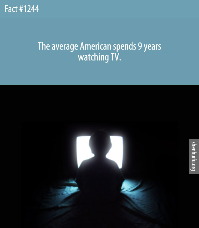 The average American spends 9 years watching TV.