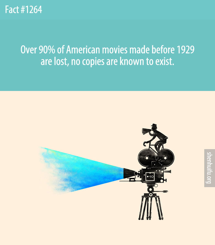 Over 90% of American movies made before 1929 are lost, no copies are known to exist.