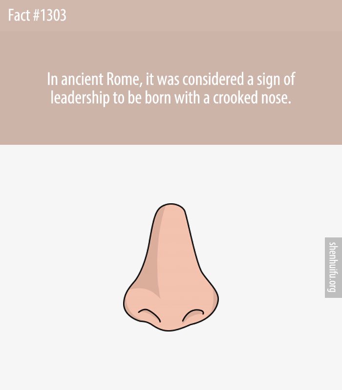 In ancient Rome, it was considered a sign of leadership to be born with a crooked nose.