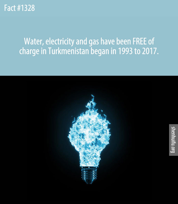 Water, electricity and gas have been FREE of charge in Turkmenistan began in 1993 but currently does not exist.